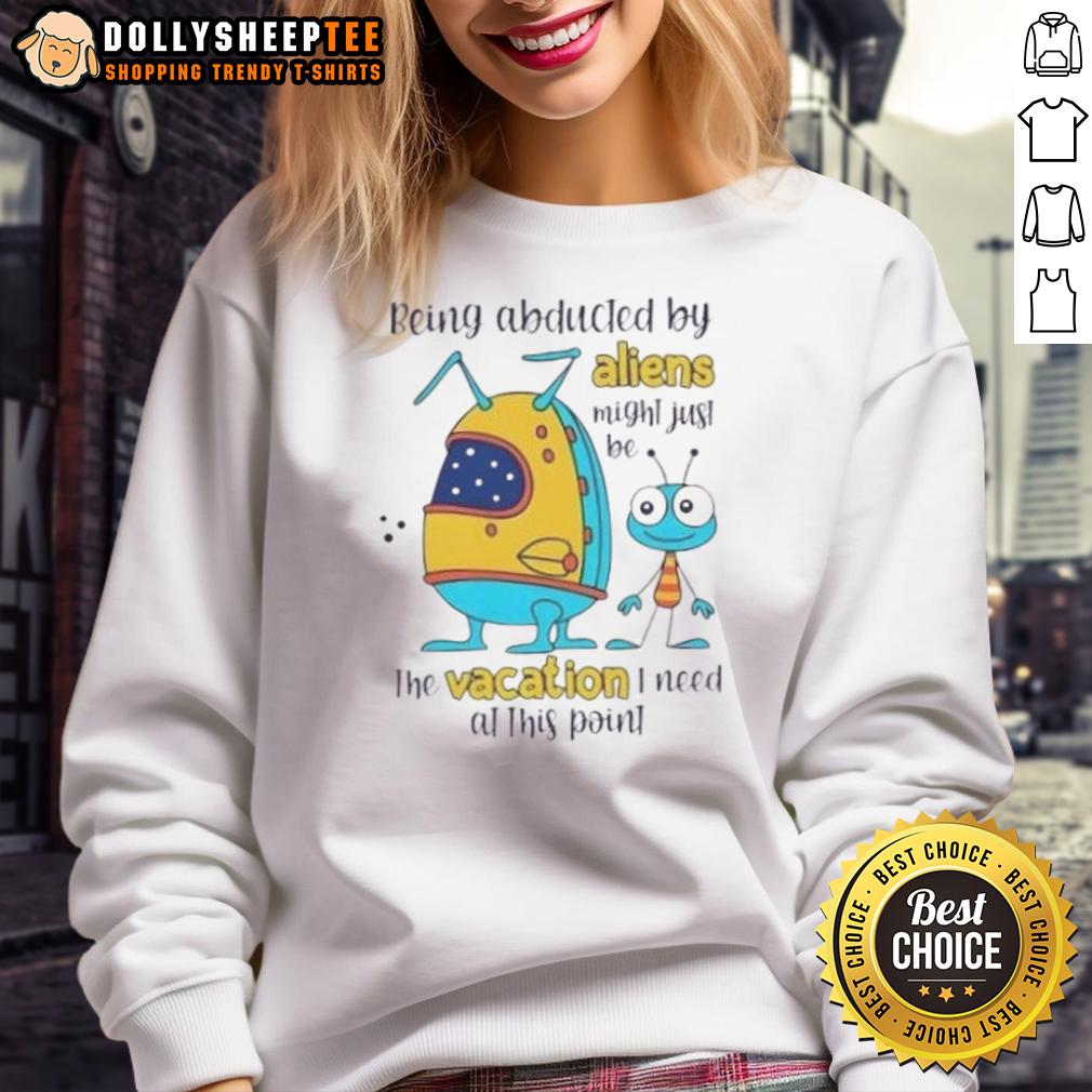 Happy Being Abducted By Aliens Might Just Be The Vacation I Need At This Point T-Shirt - Image 5