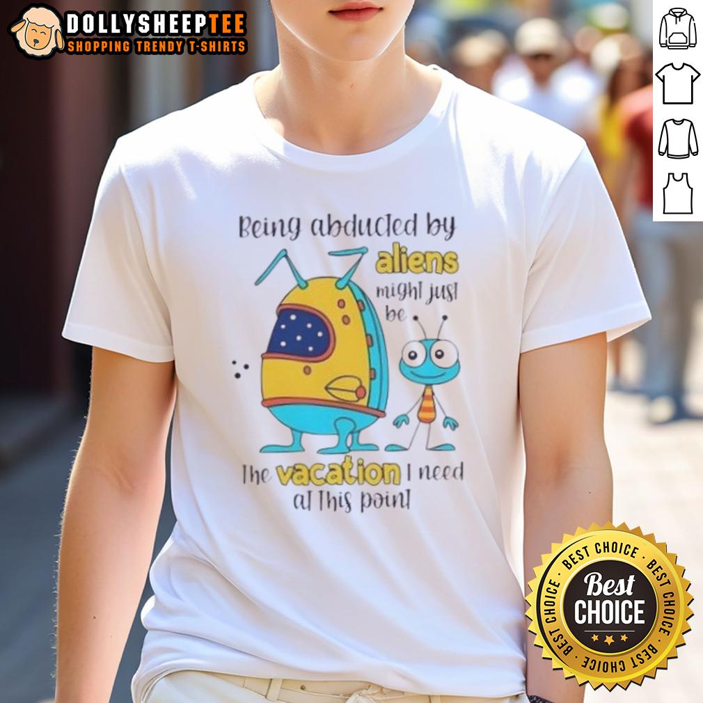 Happy Being Abducted By Aliens Might Just Be The Vacation I Need At This Point T-Shirt