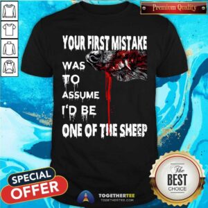Nice Your First Mistake Was To Assume Be One Of The Sheep Shirt