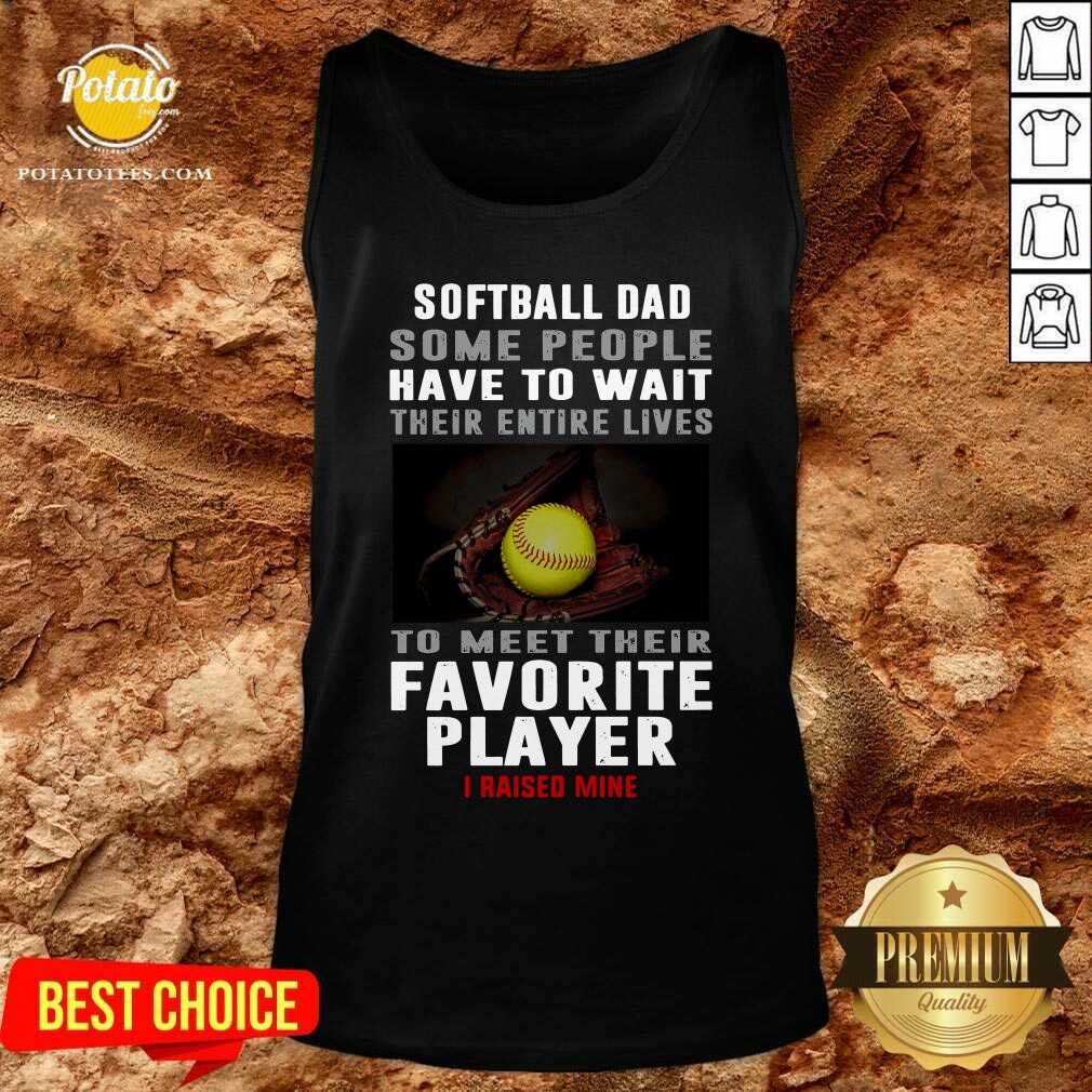 Softball Dad Some People Have To Wait Their Entire Lives To Meet Their Favorite Player Shirt - Image 4