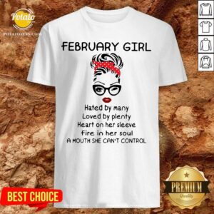 Pretty February Girl Hated By Many Loved By Plenty Heart On Her Sleeve Fire In Her Soul A Mouth She Can’t Control Shirt