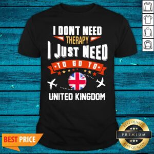 Top I Don'T Need Therapy I Just Need To Go To United Kingdom Shirt