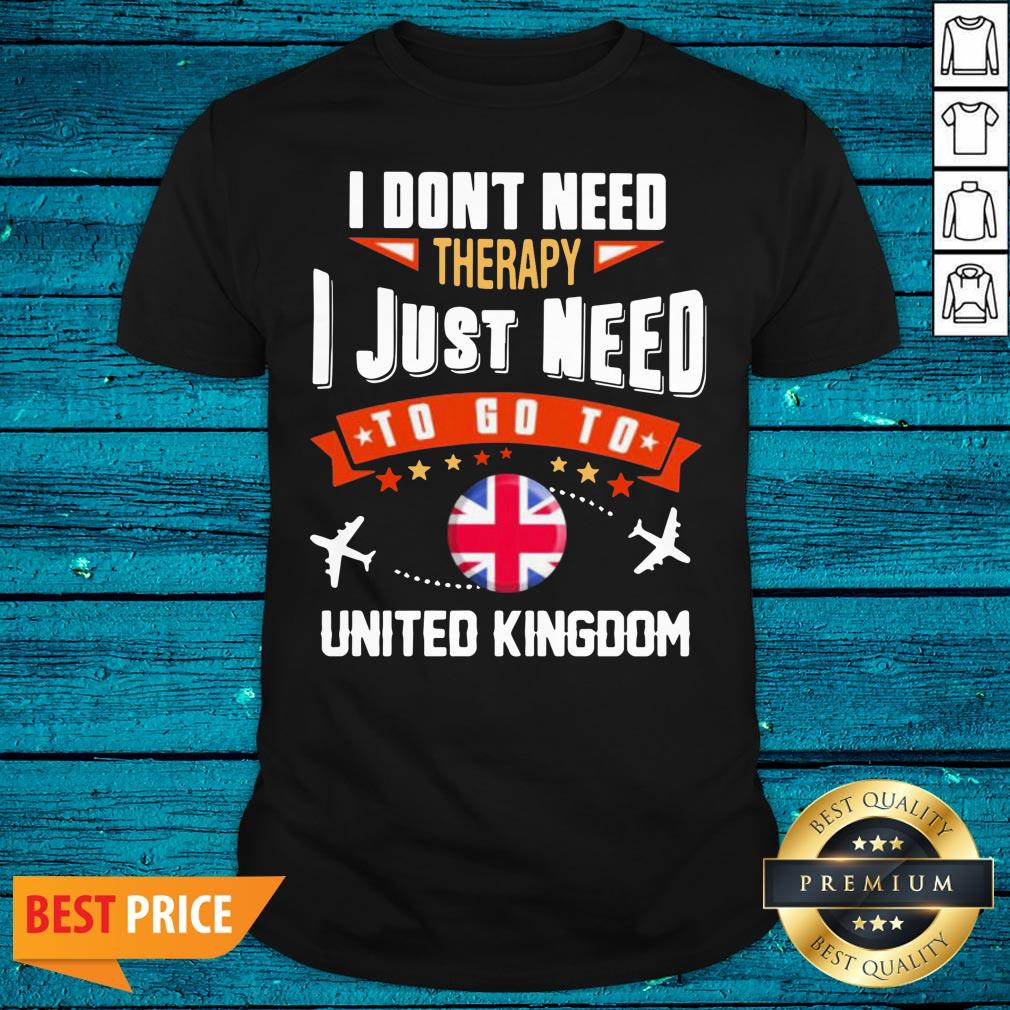 Top I Don'T Need Therapy I Just Need To Go To United Kingdom Shirt