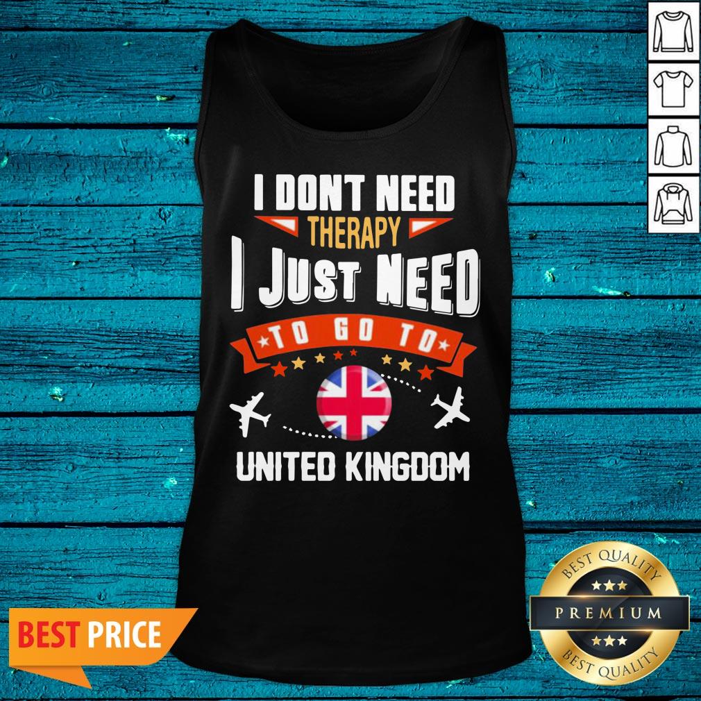 Top I Don'T Need Therapy I Just Need To Go To United Kingdom Shirt - Image 4