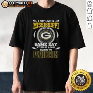 Top I May Live In Mississippi But On Game Day My Heart And Soul Belongs To Green Bay Packers T-Shirt