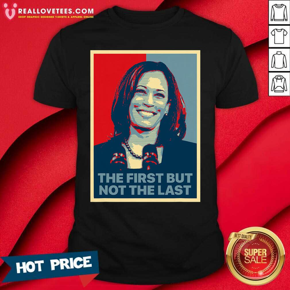 So The First But Not The Last Kamala Harris First Female Vp Shirt