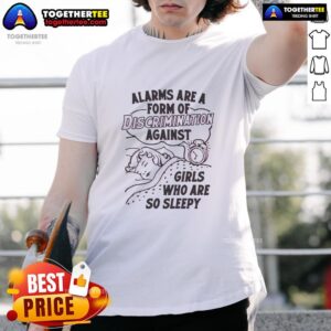 Hot Alarms Are A Form Of Discrimination Against Girls Who Are So Sleepy T-Shirt