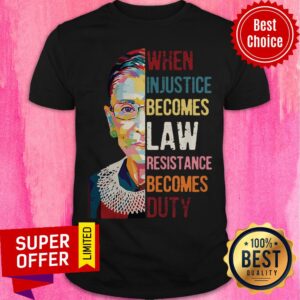 Ruth Bader Ginsburg When Injustice Becomes Law Resistance Becomes Duty Tee Shirt