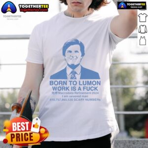 Good Born To Lumon Work Is A Fuck T-Shirt