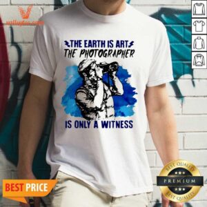 Beautiful The Earth Is Art The Photographer Is Only A Witness Man Shirt