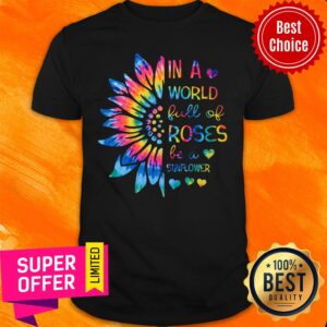 In A World Full Of Roses Be A Sunflower Shirt