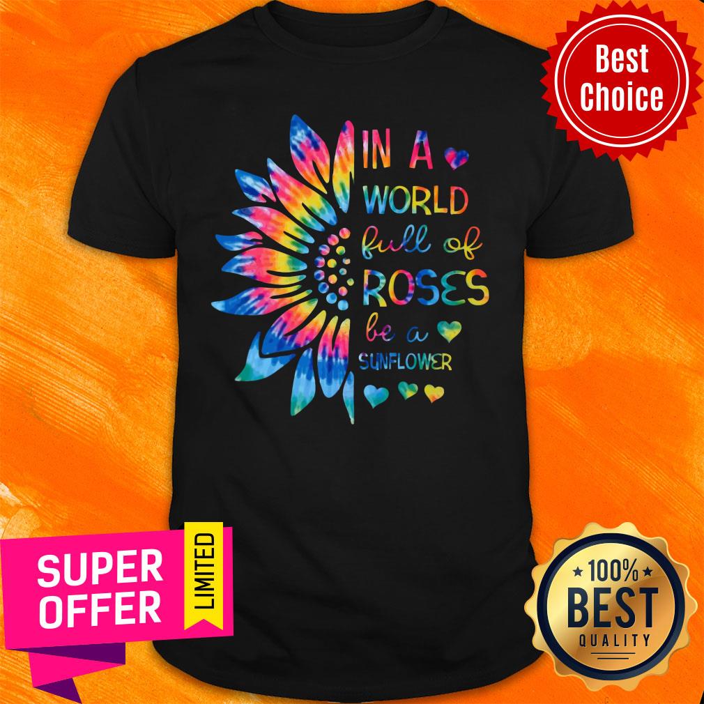 In A World Full Of Roses Be A Sunflower Shirt