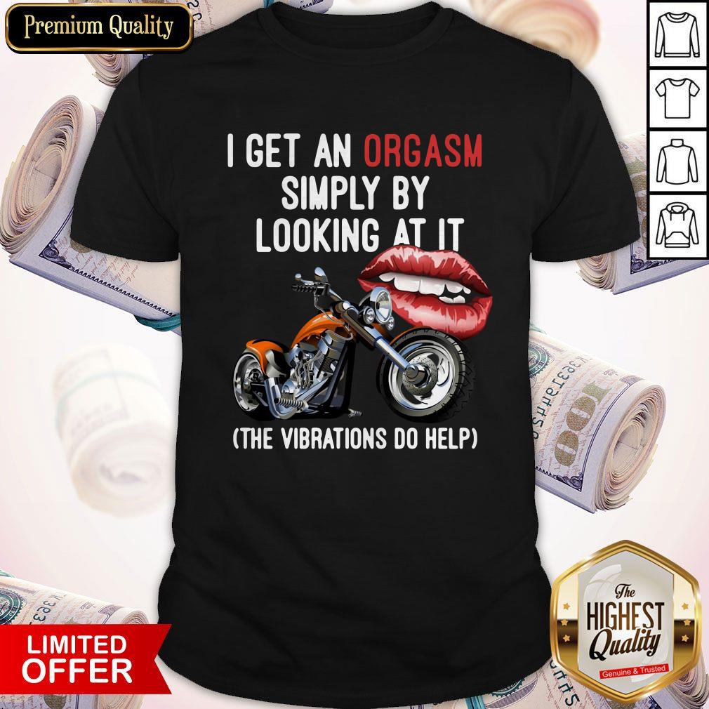 I Get An Orgasm Simply By Looking At It The Vibrations Do Help Shirt