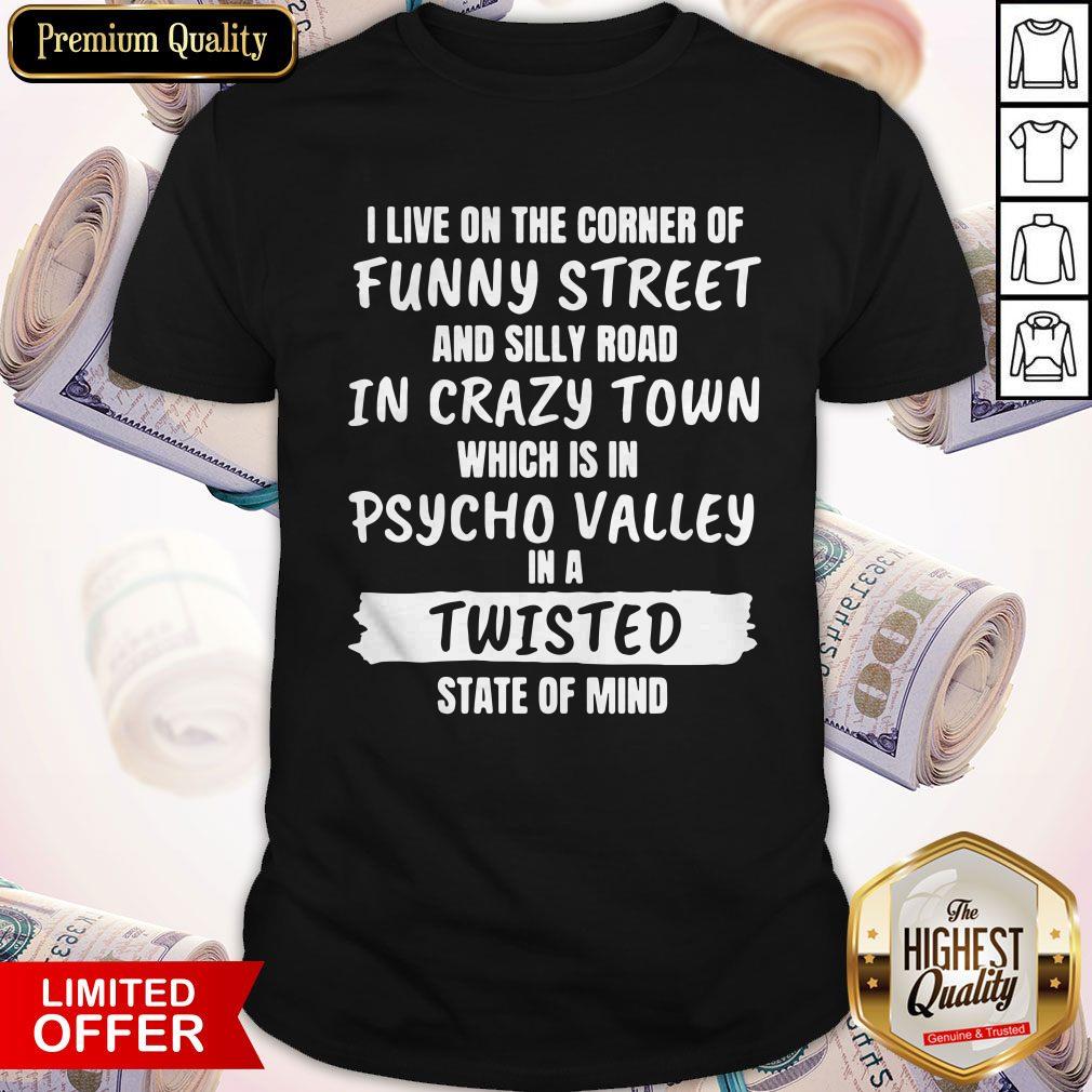 I Live On The Corner Of Funny Street And Silly Town Which Is In Psycho Valley In A Twisted State Of Mind Shirt