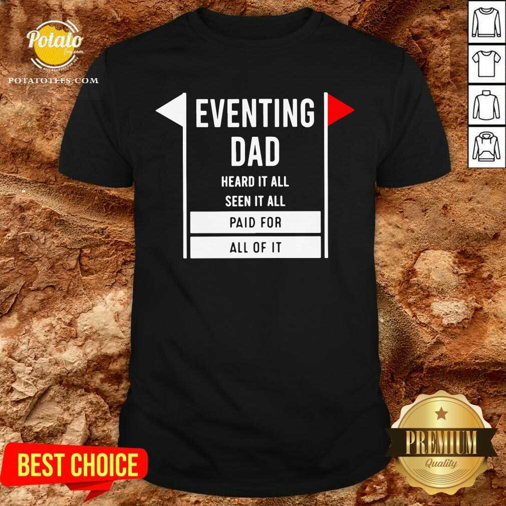 Eventing Dad Heard It All Seen It All Paid For All Of It Shirt