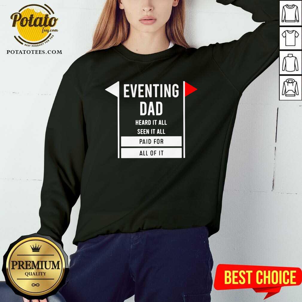 Eventing Dad Heard It All Seen It All Paid For All Of It Shirt - Image 4