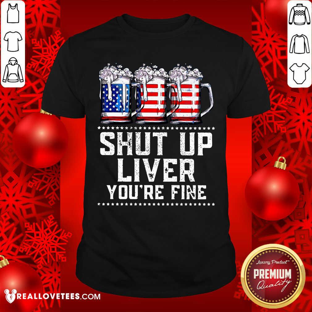 Shut Up Liver Youre Fine Beer American Flag Shirt
