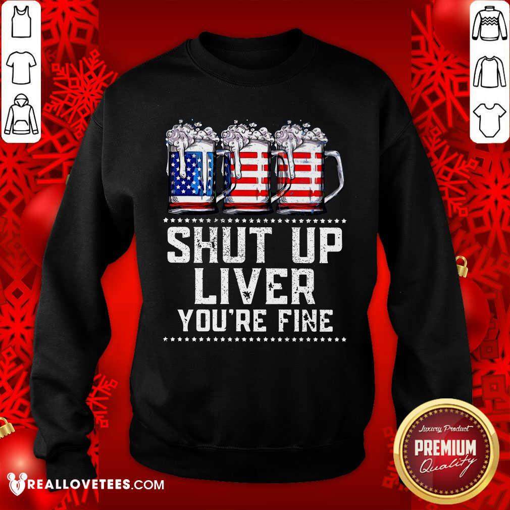 Shut Up Liver Youre Fine Beer American Flag Shirt - Image 5