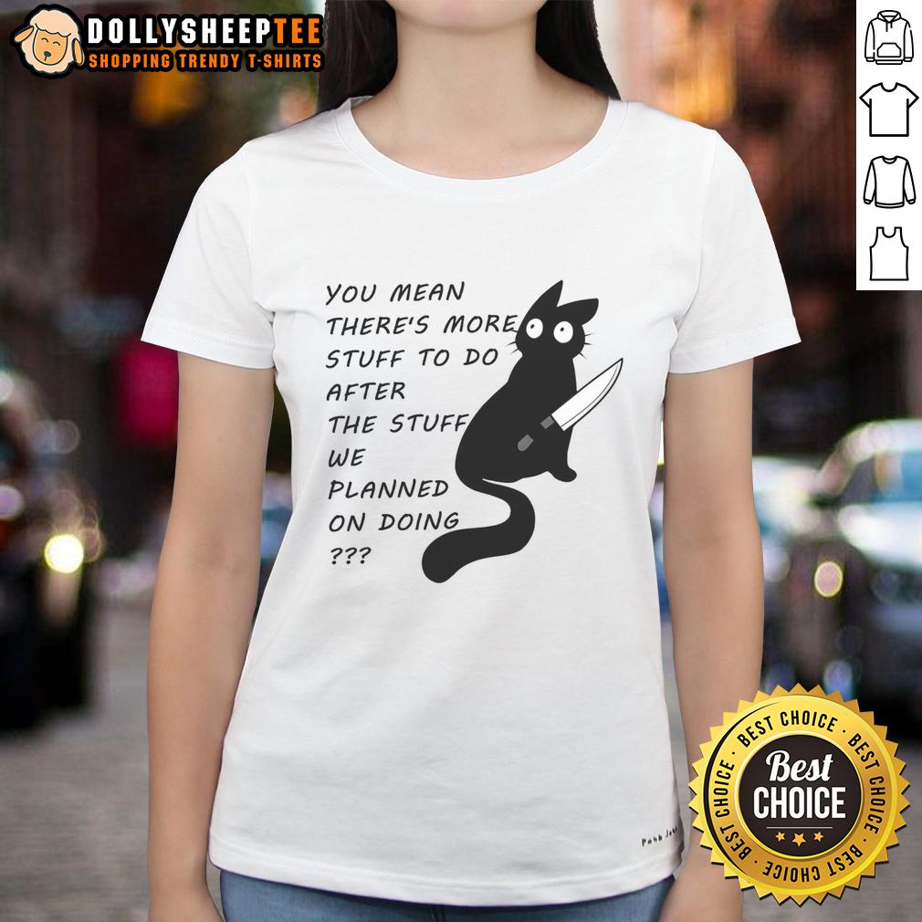 Cute Cat You Meant There's More Stuff To Do After The Stuff We Planned On Doing T-Shirt - Image 3