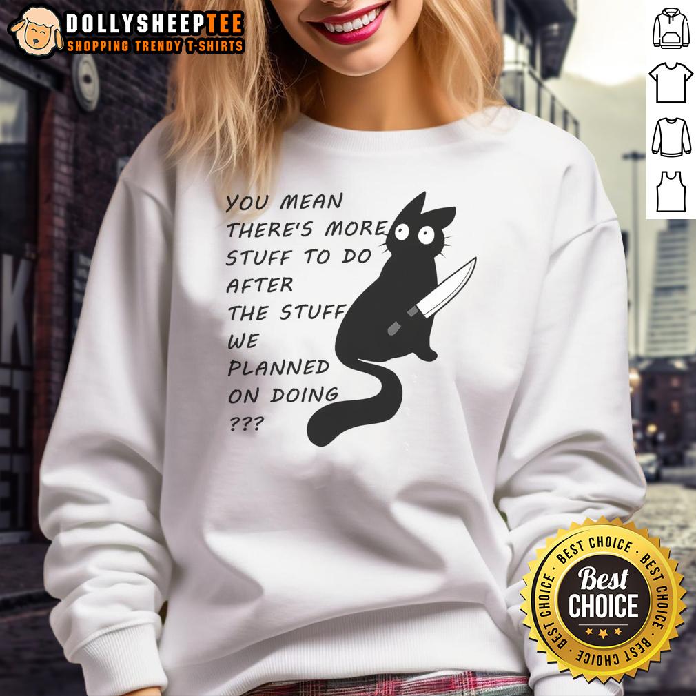 Cute Cat You Meant There's More Stuff To Do After The Stuff We Planned On Doing T-Shirt - Image 5