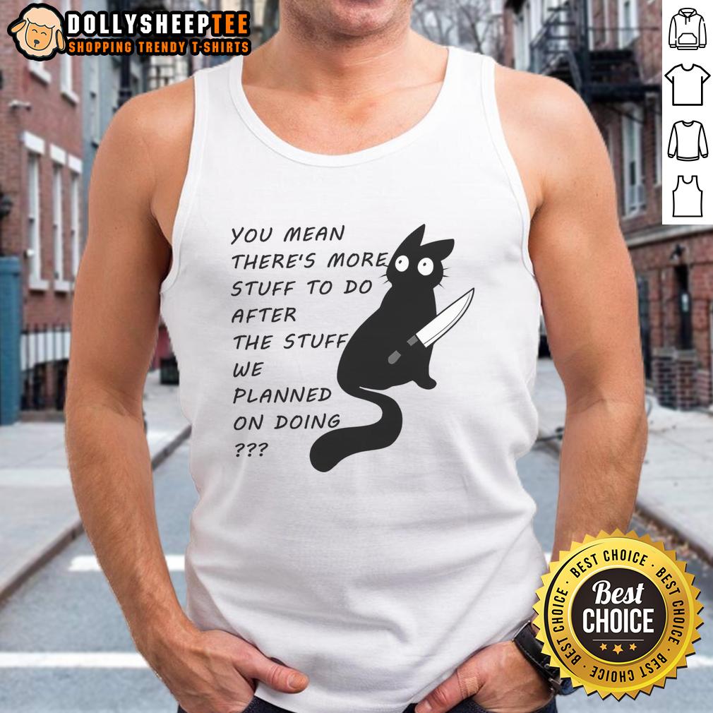 Cute Cat You Meant There's More Stuff To Do After The Stuff We Planned On Doing T-Shirt - Image 4