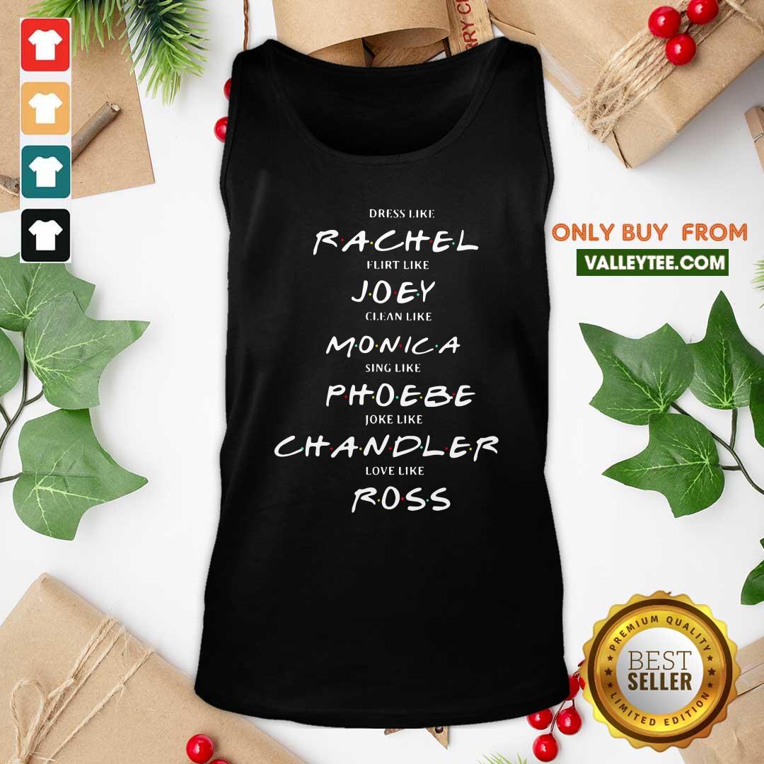 Pro Dress Like Rachel Flirt Like Joey Clean Like Monica Sing Like Phoebe Joke Like Chandler Love Like Ross Shirt - Image 4