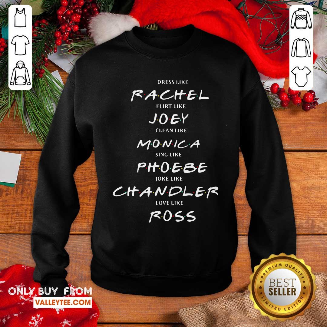 Pro Dress Like Rachel Flirt Like Joey Clean Like Monica Sing Like Phoebe Joke Like Chandler Love Like Ross Shirt - Image 3