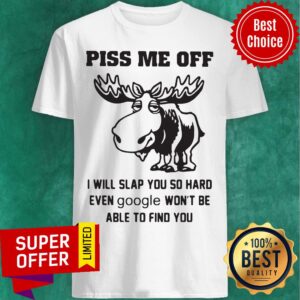 Piss Me Off I Will Slap You So Hard Even Google Won’t Be Able To Find You Shirt