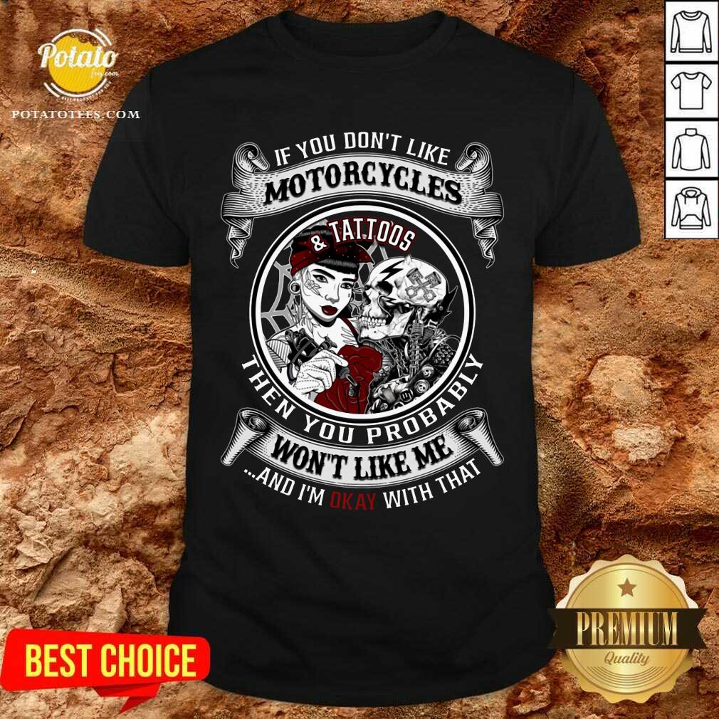 If You Don'T Like Motorcycles And Tattoos Then You Probably Shirt