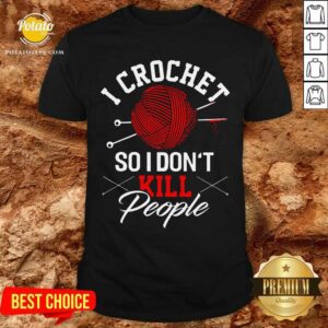 I Crochet So I Don't Kill People Shirt