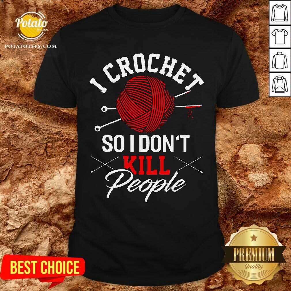 I Crochet So I Don't Kill People Shirt