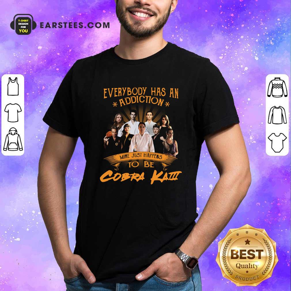 Funny Everybody Has An Addiction Mine Just Happens To Be Cobra Kai Shirt