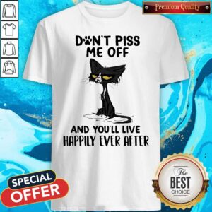 Black Cat Don’t Piss Me Off And You’ll Live Happily Ever After Shirt
