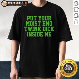 Nice Put Your Moist Emo Twink Dick Inside Me Shirt