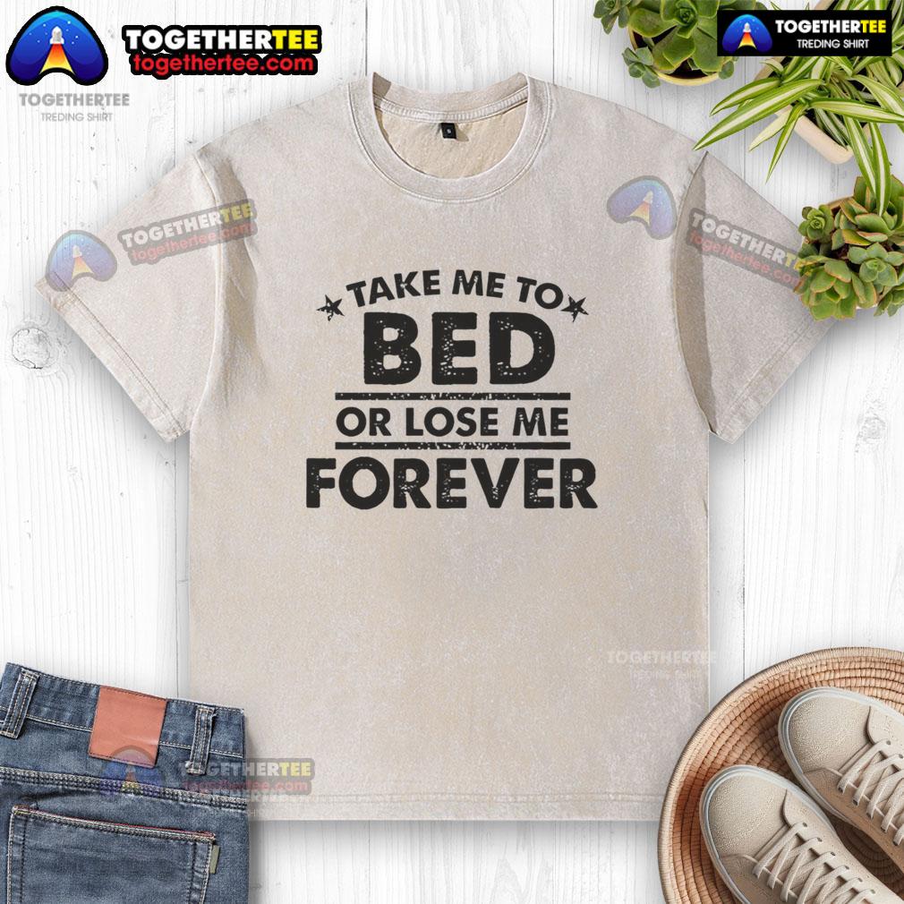 Nice Take Me Tox Bed Or Lose Me Forever T-Shirt - Image 6
