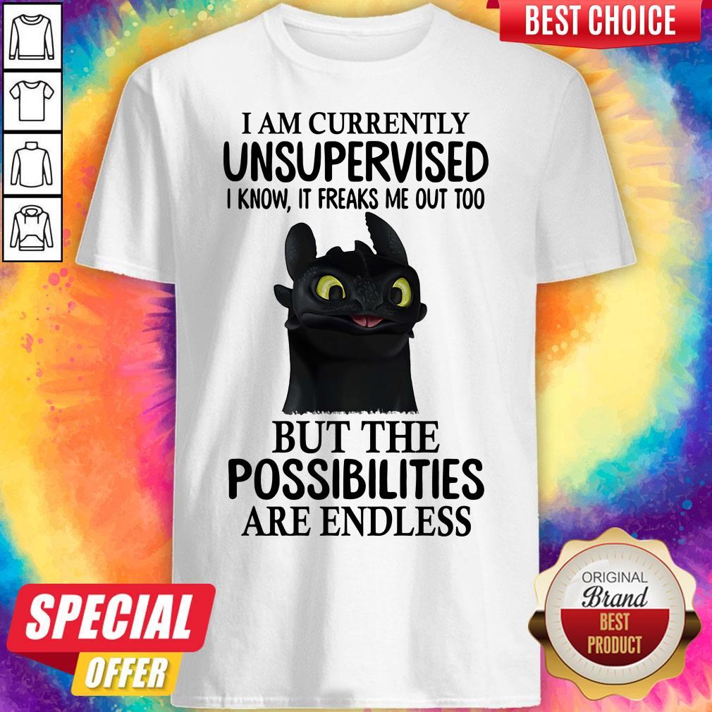 I Am Currently Unsupervised I Know It Freaks Me Out Too But The Possibilities Are Endless Toothless Dragon Shirt