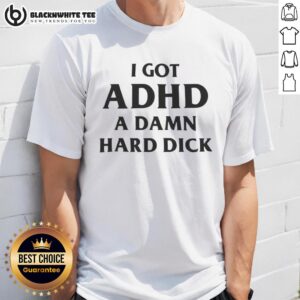 Top I Got ADHD A Damn Hard Dick Funny Letter T-Shirt