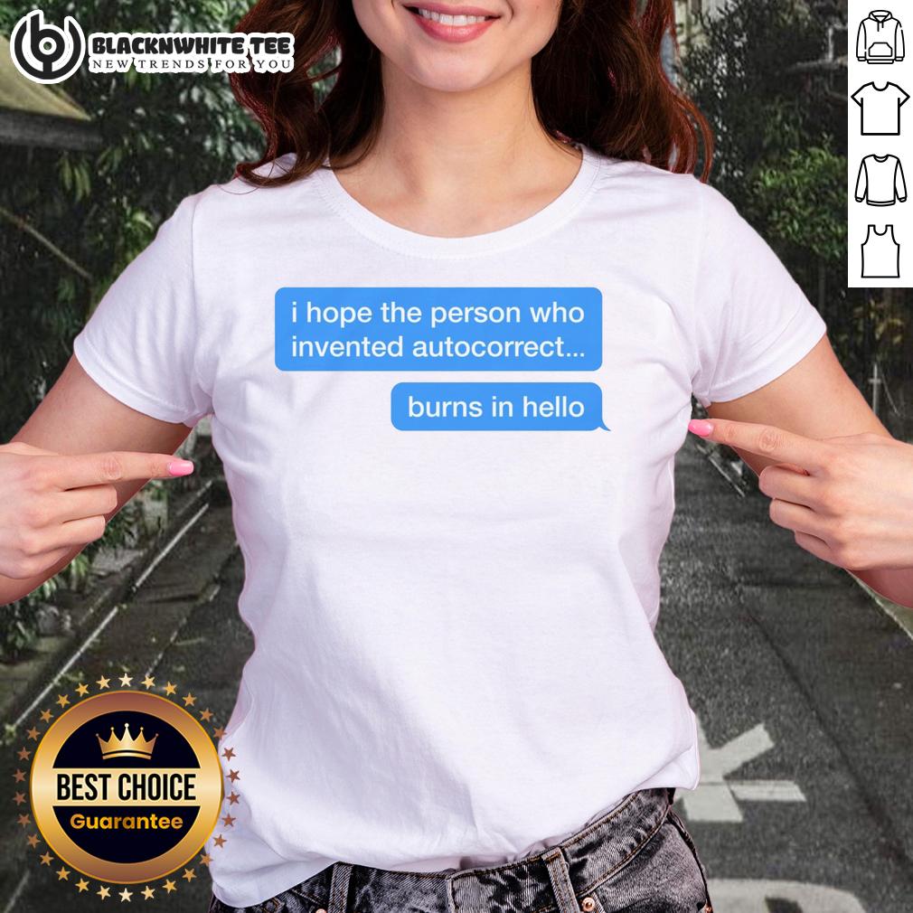 Top I Hope The Person Who Invented Autocorrect Burns In Hello T-Shirt - Image 3