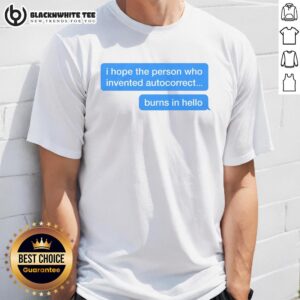 Top I Hope The Person Who Invented Autocorrect Burns In Hello T-Shirt