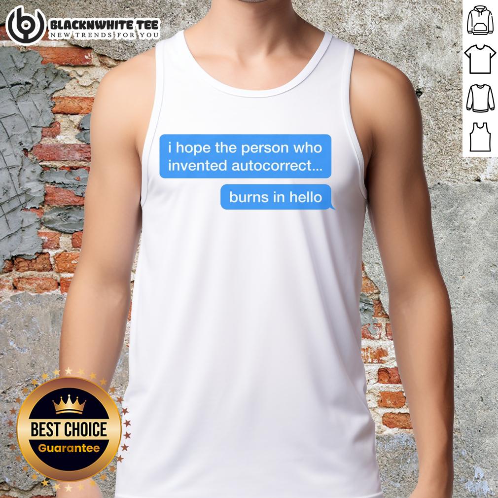 Top I Hope The Person Who Invented Autocorrect Burns In Hello T-Shirt - Image 4