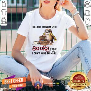 Alternative view of Funny The Only Problem With Books Is That I Can’t Have Them All Shirt