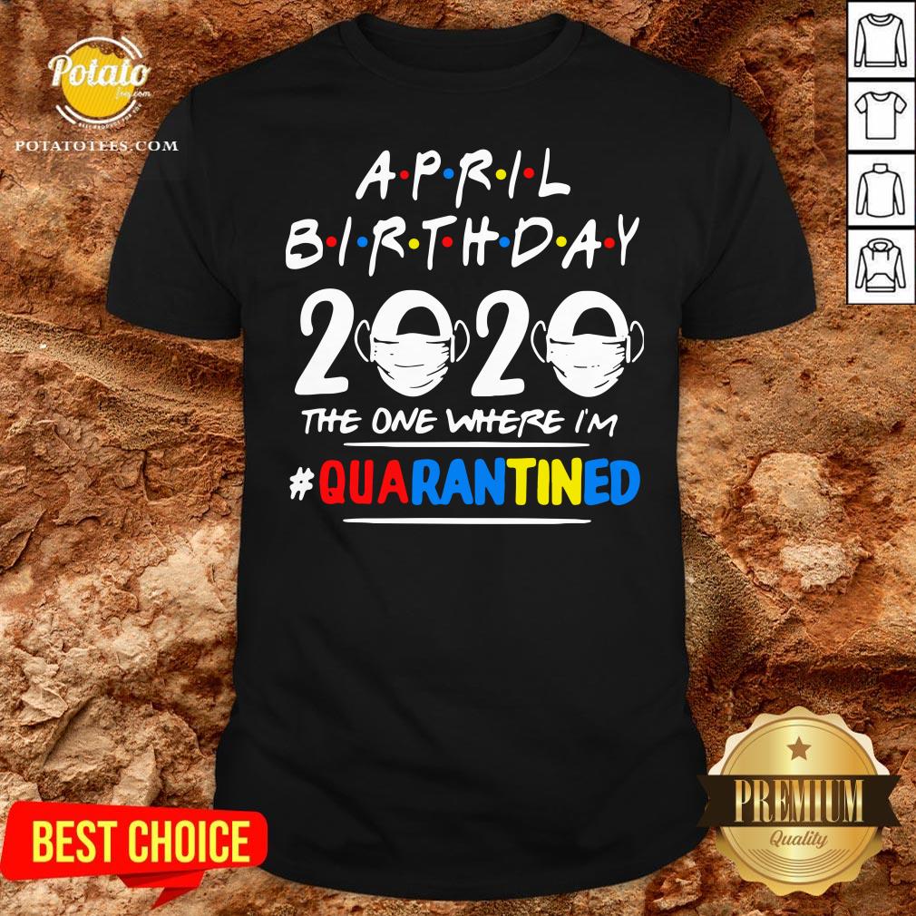 Top April Birthday 2020 The One Where Im Quarantined Shirt