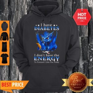 Alternative view of Dragon I Have Diabetes I Don’t Have The Energy To Pretend I Like You Today Shirt
