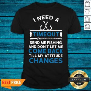 Sweet I Need A Timeout Send Me Fishing And Don't Let Me Come Back Till My Attitude Changes Shirt