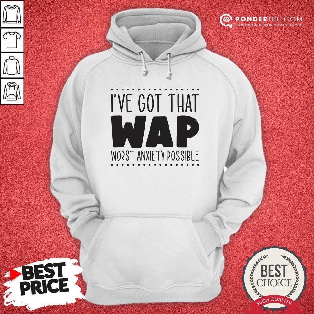 I’ve Got That Wap Worst Anxiety Possible Shirt - Image 5