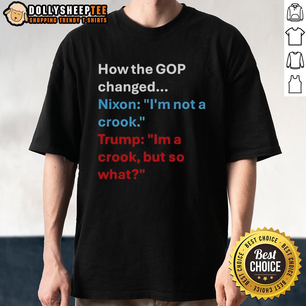 Nice How The Gop Changed Nixon I'm Not A Crook President Us I'm A Crook But So What T-Shirt