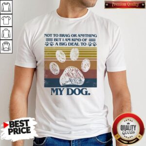 Cute Not To Brag Or Anything But I Am Kind Of A Big Deal To My Dog Paw Vintage Retro Shirt