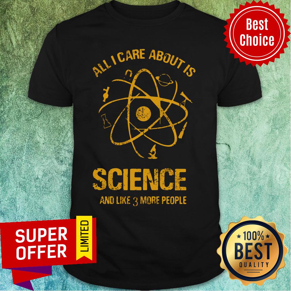 All I Care About Science Like More People Shirt