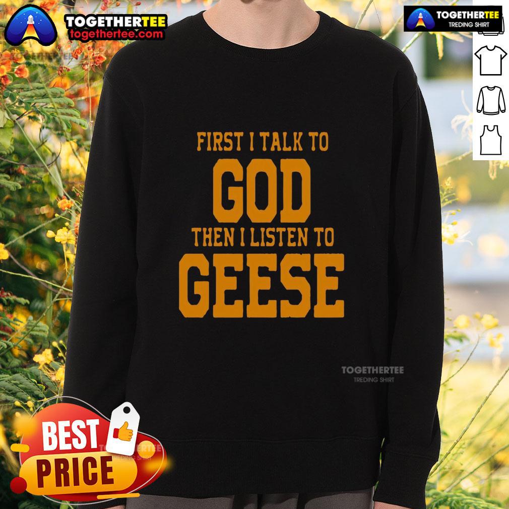 Top First I Talk To God The I Listen To Geese T-Shirt - Image 5