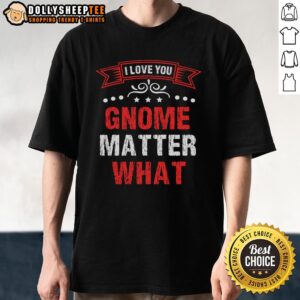 Nice I Love You Gnome Matter What T-Shirt